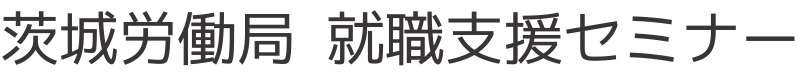 茨城労働局　就職支援セミナー